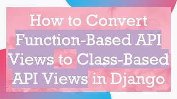 How to Convert Function-Based API Views to Class-Based API Views in Django