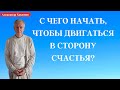 С чего начать, чтобы ДВИГАТЬСЯ В СТОРОНУ СЧАСТЬЯ? А.Хакимов