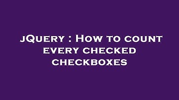 jQuery : How to count every checked checkboxes