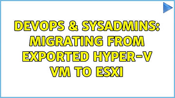 DevOps & SysAdmins: Migrating from exported Hyper-V VM to ESXi