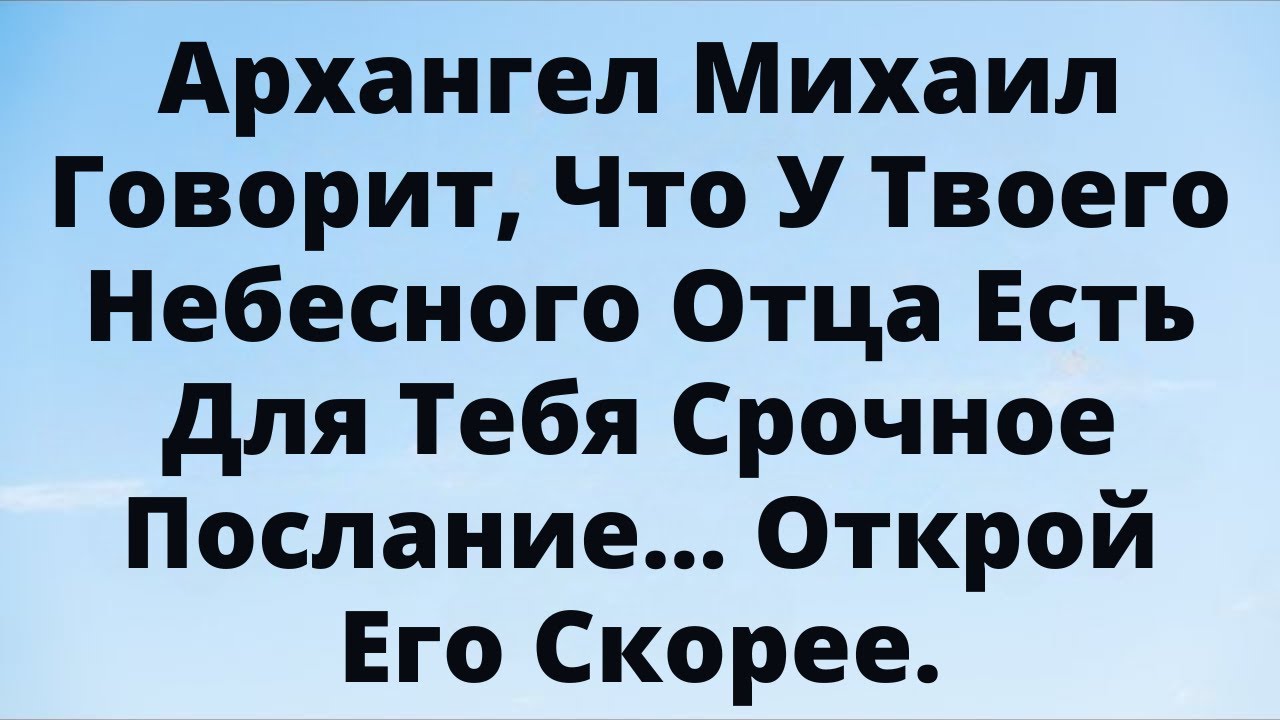 Архангел Михаил: срочное послание от твоего Небесного Отца ждёт тебя!