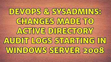 DevOps & SysAdmins: Changes made to Active Directory Audit Logs starting in Windows Server 2008