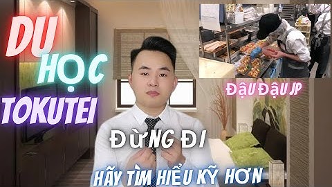 ĐỪNG ĐI DU HỌC CHUYỂN ĐỔI TOKUTEI NẾU BẠN KHÔNG GIỎI [ XKLĐ NHẬT BẢN]