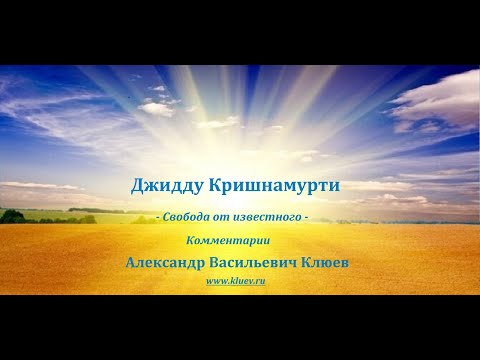 А.В.Клюев - Джидду Кришнамурти - Мышление, Эмоции, Ум, Настоящий Момент, Поток - часть 2/2