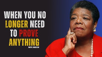 When You No Longer Need to Prove Anything | MAYA ANGELOU