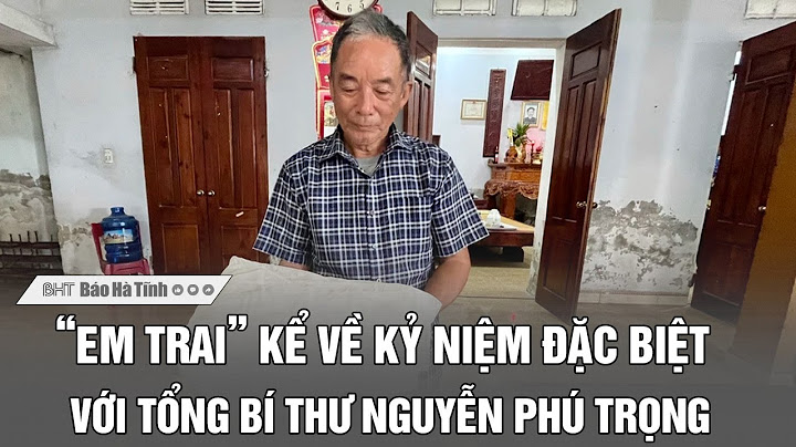 “Em trai” kể về kỷ niệm đặc biệt với Tổng Bí thư Nguyễn Phú Trọng