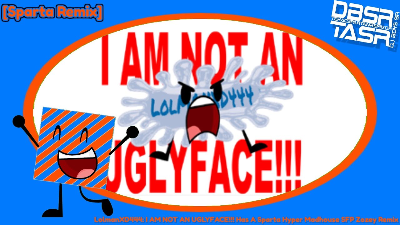 [Sparta Remix] LolmanXD444: I AM NOT AN UGLYFACE!!! Has A Sparta Hyper Madhouse SFP Zozey Remix
