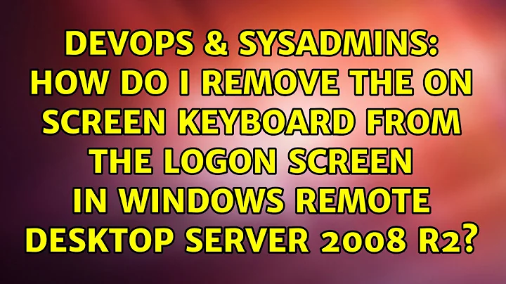 How do I remove the on screen keyboard from the logon screen in Windows Remote Desktop Server...