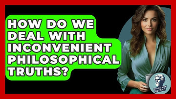 How Do We Deal With Inconvenient Philosophical Truths? - Philosophy Beyond