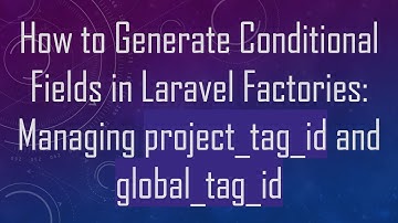 How to Generate Conditional Fields in Laravel Factories: Managing project_tag_id and global_tag_id