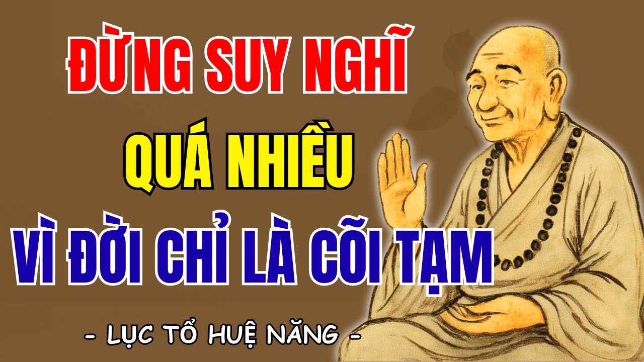 LỤC TỔ HUỆ NĂNG: Đừng suy nghĩ quá nhiều vì đời chỉ là cõi tạm, sống thanh thản cho nhẹ lòng | SNTT