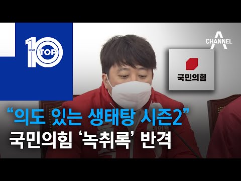 “의도 있는 <strong>생태탕</strong> 시즌2” 국민의힘 ‘녹취록’ 반격 | 뉴스TOP 10