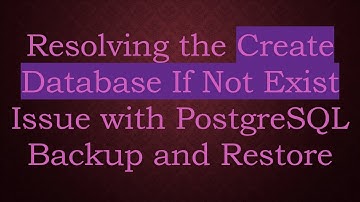 Resolving the Create Database If Not Exist Issue with PostgreSQL Backup and Restore