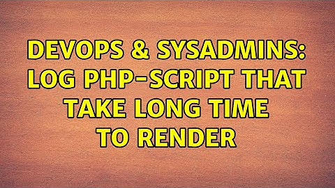 DevOps & SysAdmins: Log PHP-script that take long time to render (2 Solutions!!)