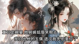 【一口氣看完】臨死之際 發現夫君娶我真相，滿滿木匣全是與嫡姐的私信，而我身旁連個丫鬟都沒有，重回定親宴上，看著他與嫡姐眉來眼去，我扔出他的玉佩，這次我先不要你了