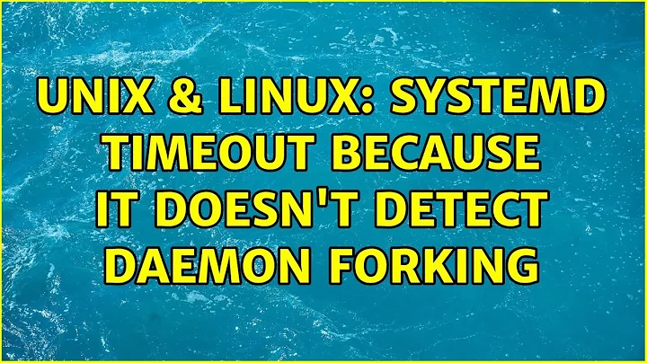 Unix & Linux: Systemd timeout because it doesn't detect daemon forking