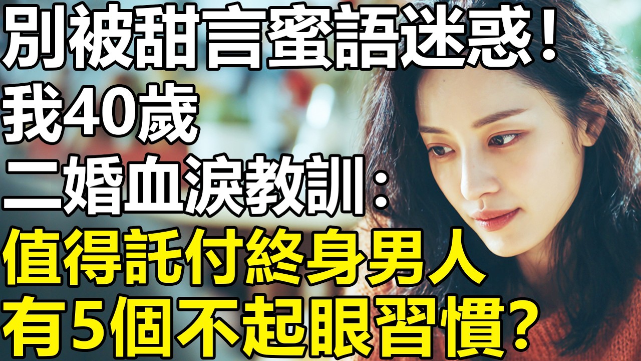 我40歲，二婚的血淚教訓：別被甜言蜜語迷惑？真正值得托付終身的男人，都有這5個不起眼的習慣！【養老|情感|生活|故事|孩子|夫妻】