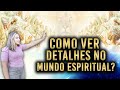 COMO VER DETALHES NO MUNDO ESPIRITUAL