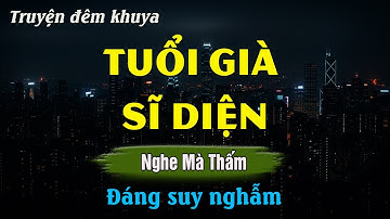 Nghe Xong Mới Thấm - TUỔI GIÀ SĨ DIỆN | Đọc Truyện Đêm Khuya Hay Nhất