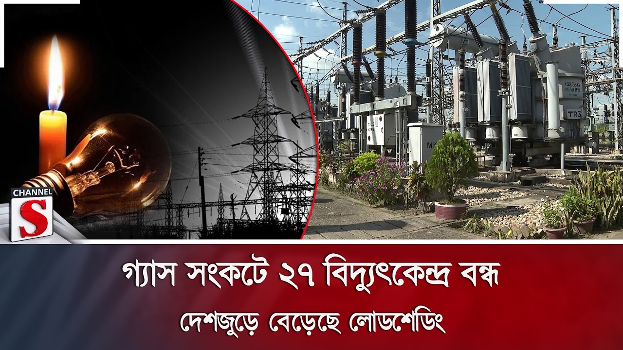 গ্যাস সংকটে ২৭ বিদ্যুৎকেন্দ্র বন্ধ; দেশজুড়ে বেড়েছে লোডশেডিং | Channel S News