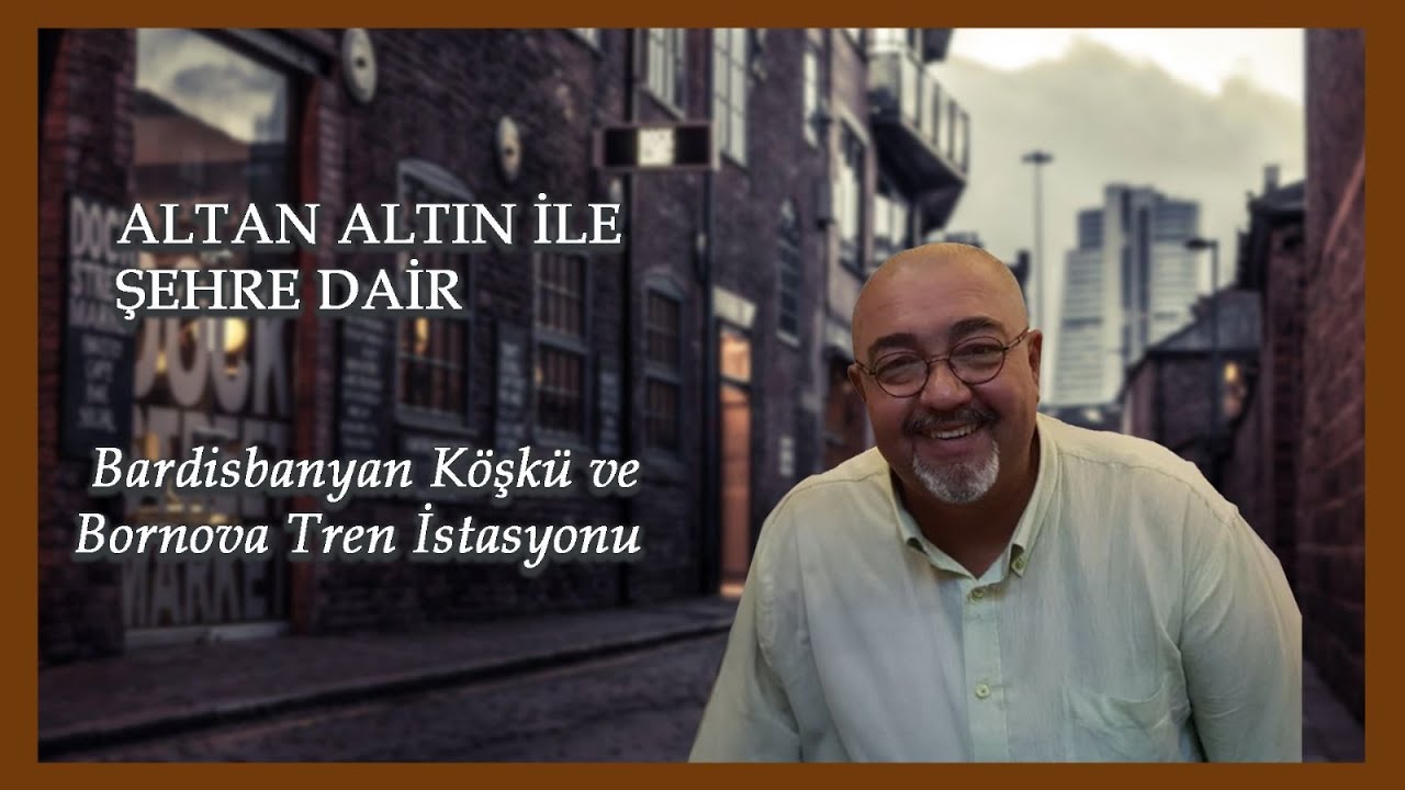 Altan Altın'la Şehre Dair (Bardisbanyan Köşkü ve Bornova Tren İstasyonu)
