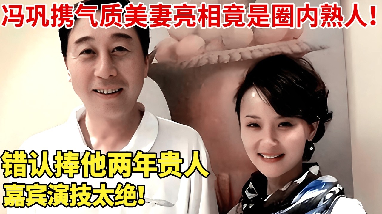 冯巩携气质美妻亮相，竟是圈内熟人！错认捧他两年贵人，嘉宾演技太绝！【明星同学会】