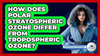 How Does Polar Stratospheric Ozone Differ From Tropospheric Ozone? - Polar Regions Uncovered