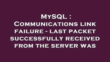 MySQL : Communications link failure - last packet successfully received from the server was