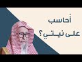 هل يحاسب المرء على نيته العلامة الشيخ صالح الفوزان 