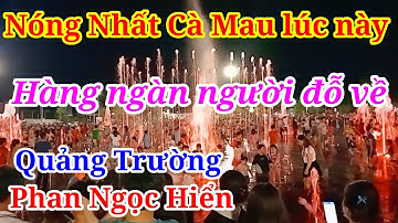 Hàng Ngàn Người Đỗ Về Quảng Trường Phan Ngọc Hiển Cà Mau Vì Lí Do Không Ngờ