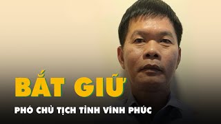 Phó chủ tịch tỉnh Vĩnh Phúc Nguyễn Văn Khước bị bắt vì nhận hối lộ của chủ tịch Tập đoàn Phúc Sơn