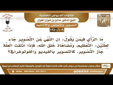 109 1350 ما الرأي فيمن يقول إن النهي عن التصوير جاء لعلتين التعظيم ومضاهاة خلق الله الفوزان