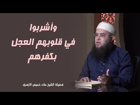 وأشربوا في قلوبهم العجل بكفرهم الشيخ علاء خميس الأزهري