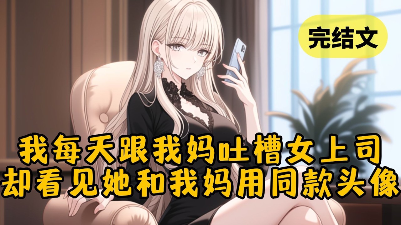 【甜文】被女总裁骂成孙子后，我每天发消息跟老妈吐槽她。我妈不仅耐心听完，还教我怎么应对。直到今天，女总裁突然把我叫进办公室，晃了晃她手机里和我妈同款的头像… #柳如烟 #一口气看完