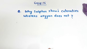 Q. Why sulfur shows catenation whereas oxygen doesn
