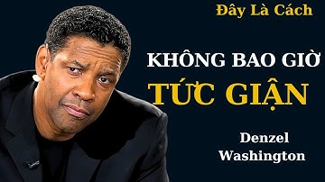 Denzel Washington : Làm Thế Nào Để Không Bao Giờ Tức Giận Hay Bị Ảnh Hưởng Bởi Người Khác