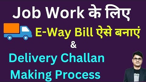 E-way Bill for sending Goods for Job Work | How to Generate E-way Bill for Job Work under challan