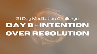31 Day Meditation Challenge | DAY 8: INTENTION OVER RESOLUTION