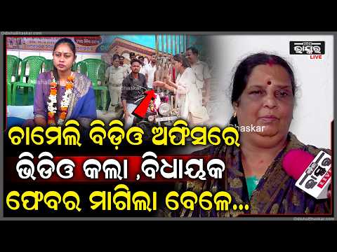 ଚାମେଲି ବିଡ଼ିଓ ଅଫିସରେ ଯଦି ଭିଡିଓ କରିପାରିଲେ , ବିଧାୟକ ଫେବର ମାଗିବାର ଭିଡିଓ କଲାନି Chameli