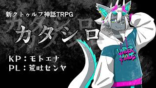 【モトエナ卓】新クトゥルフ神話TRPG『カタシロ』PL：荒吐センヤ
