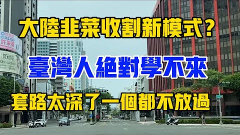大陆割韭菜新模式，台湾人绝对学不来！套路太深了一个都跑不掉！ - 天天要闻