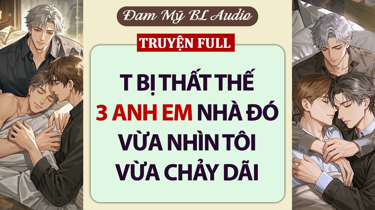 [ Audio Truyện BL ] T BỊ THẤT THẾ, 3 AE NHÀ ĐÓ LIỀN NHÀO VÔ | TRUYỆN BOY LOVE