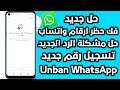 طريقة فك حظر ارقام واتساب انتهاك مشدد حظر الطعن تسجيل رقم جديد فك الحظر في دقائق لعام 2026 