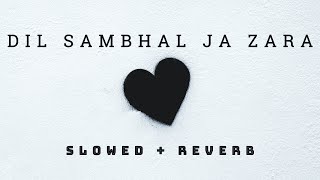 DIL SAMBHAL JA ZARA (slowed+reverb) | Phir mohobbat | murder2 | lofi forever
