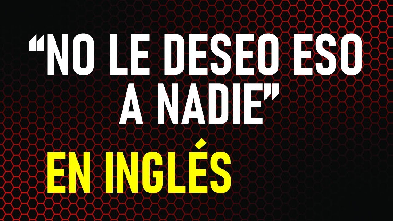 Como debes decir "NO LE DESEO ESO A NADIE" en INGLÉS - YouTube