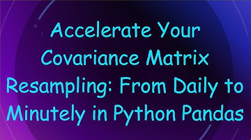 Accelerate Your Covariance Matrix Resampling: From Daily to Minutely in Python Pandas