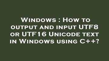 Windows : How to output and input UTF8 or UTF16 Unicode text in Windows using C++?