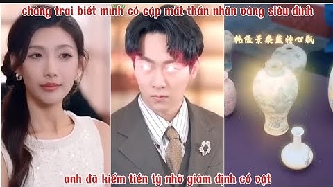 Chàng trai biết mình có cặp mắt thần nhãn vàng siêu đỉnh, anh đã kiếm tiền tỷ nhờ giám định cổ vât.