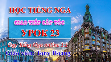 Bài 23: Học Tiếng Nga giao tiếp cấp tốc | Bộ 40 bài | Thầy Hoàng dạy Tiếng Nga online 1:1