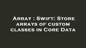 Array : Swift: Store arrays of custom classes in Core Data